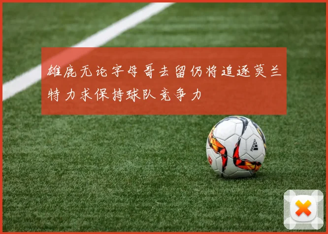 雄鹿无论字母哥去留仍将追逐莫兰特力求保持球队竞争力