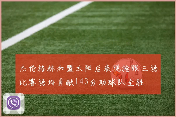 杰伦格林加盟太阳后表现抢眼三场比赛场均贡献143分助球队全胜