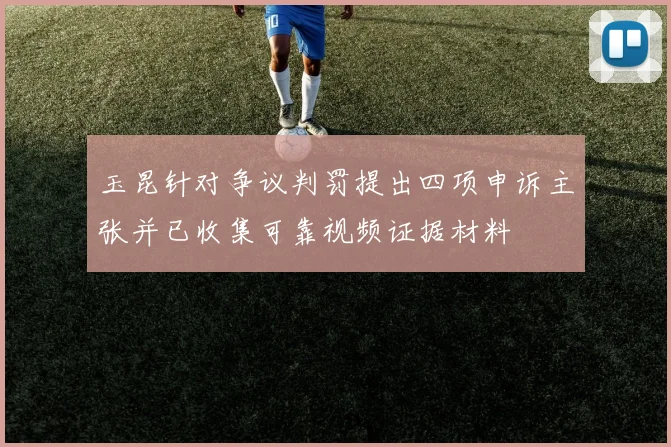 玉昆针对争议判罚提出四项申诉主张并已收集可靠视频证据材料
