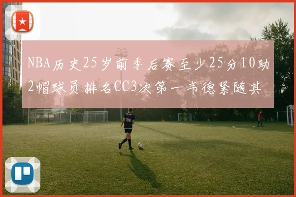 NBA历史25岁前季后赛至少25分10助2帽球员排名CC3次第一韦德紧随其后