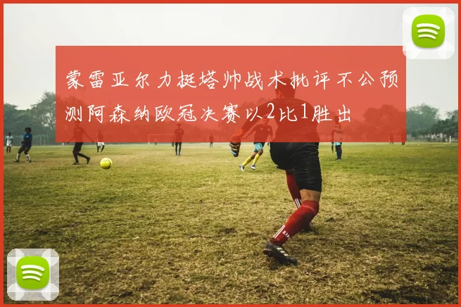 蒙雷亚尔力挺塔帅战术批评不公预测阿森纳欧冠决赛以2比1胜出