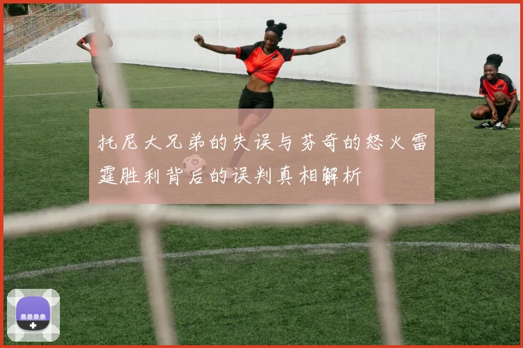 托尼大兄弟的失误与芬奇的怒火雷霆胜利背后的误判真相解析