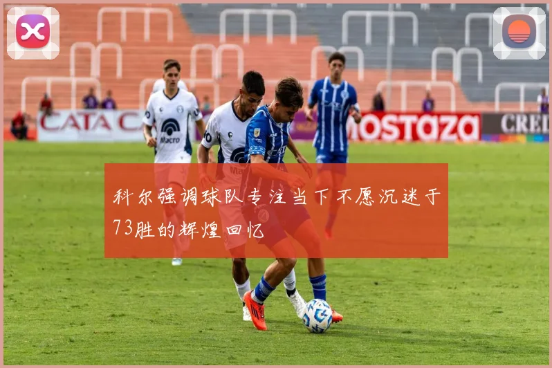 科尔强调球队专注当下不愿沉迷于73胜的辉煌回忆