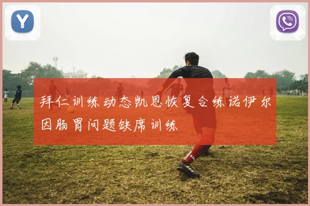 拜仁训练动态凯恩恢复合练诺伊尔因肠胃问题缺席训练