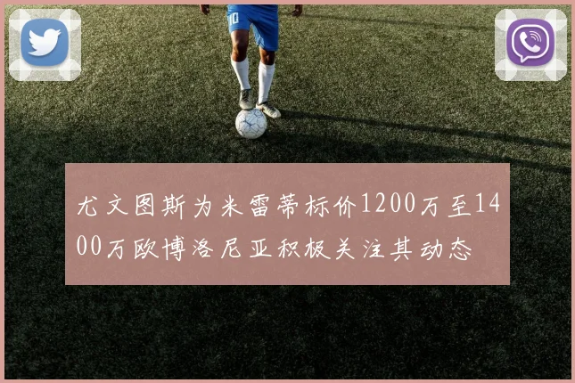 尤文图斯为米雷蒂标价1200万至1400万欧博洛尼亚积极关注其动态