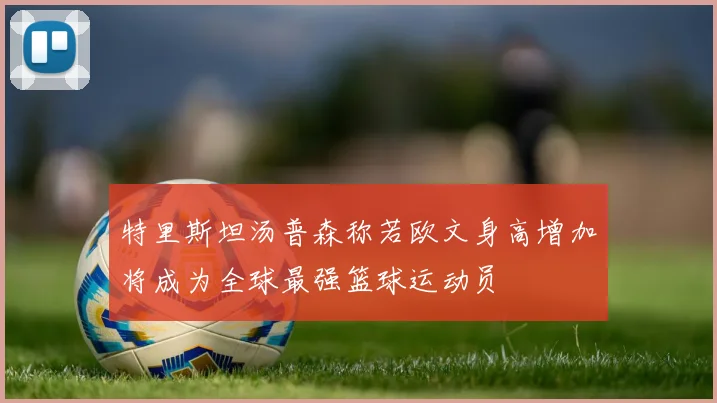 特里斯坦汤普森称若欧文身高增加将成为全球最强篮球运动员
