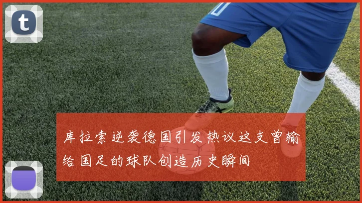库拉索逆袭德国引发热议这支曾输给国足的球队创造历史瞬间
